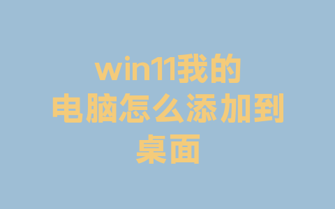 win11我的电脑怎么添加到桌面
