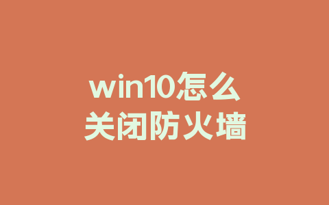 win10怎么关闭防火墙缩略图行业热点 win10怎么关闭防火墙